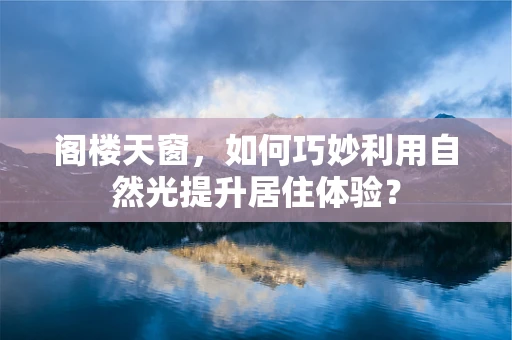 阁楼天窗，如何巧妙利用自然光提升居住体验？