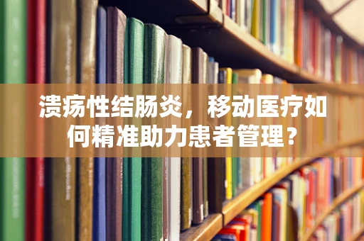 溃疡性结肠炎，移动医疗如何精准助力患者管理？