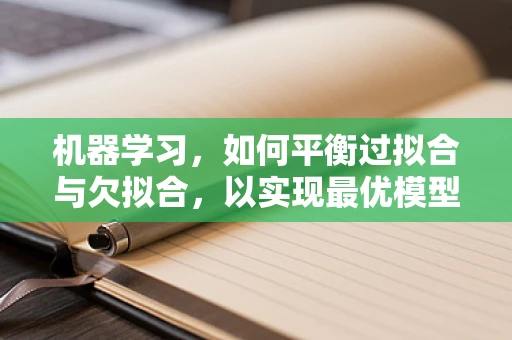 机器学习，如何平衡过拟合与欠拟合，以实现最优模型？