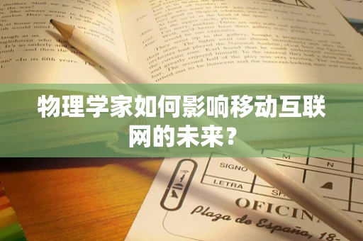 物理学家如何影响移动互联网的未来？