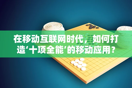 在移动互联网时代，如何打造‘十项全能’的移动应用？