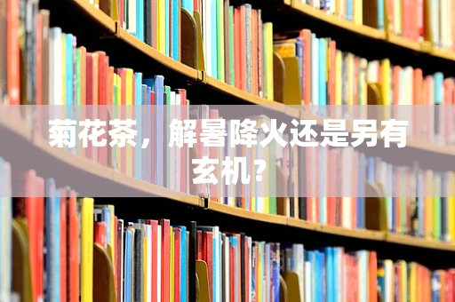 菊花茶，解暑降火还是另有玄机？