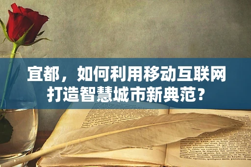 宜都，如何利用移动互联网打造智慧城市新典范？