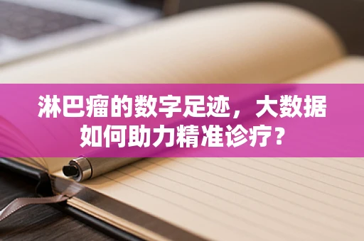 淋巴瘤的数字足迹，大数据如何助力精准诊疗？