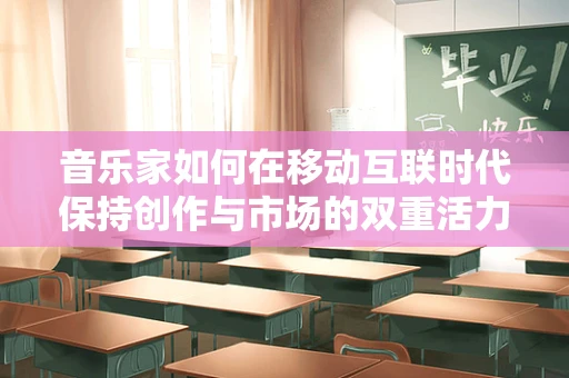 音乐家如何在移动互联时代保持创作与市场的双重活力？