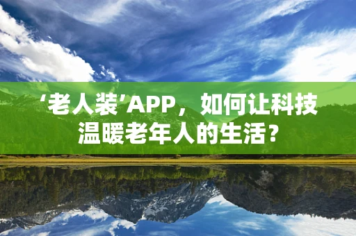 ‘老人装’APP，如何让科技温暖老年人的生活？