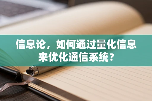 信息论，如何通过量化信息来优化通信系统？