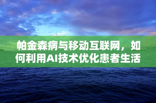 帕金森病与移动互联网，如何利用AI技术优化患者生活？