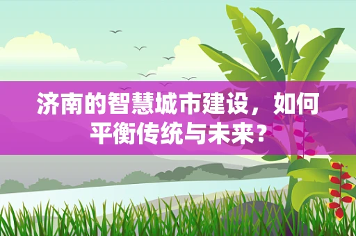 济南的智慧城市建设，如何平衡传统与未来？