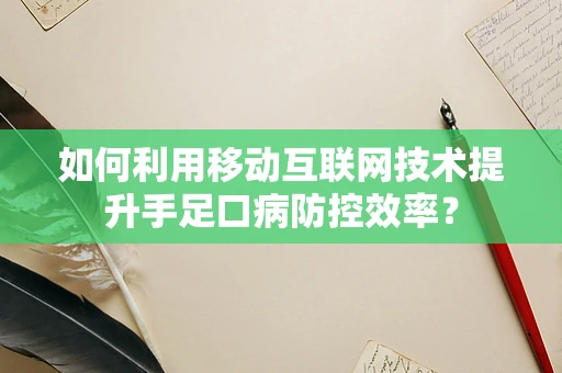 如何利用移动互联网技术提升手足口病防控效率？