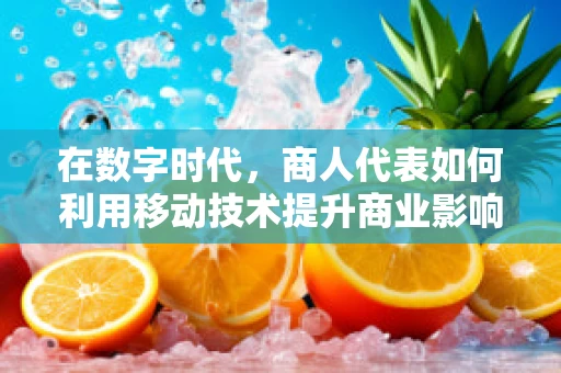 在数字时代，商人代表如何利用移动技术提升商业影响力？