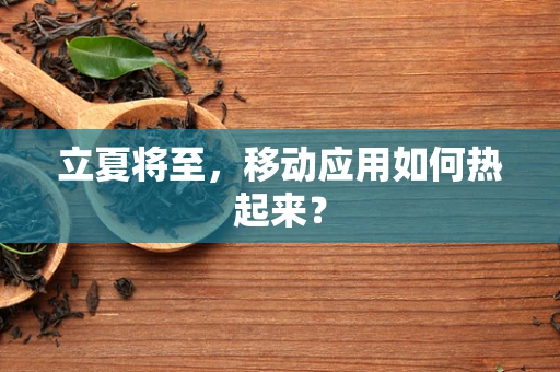 立夏将至，移动应用如何热起来？