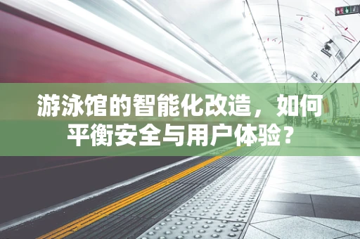 游泳馆的智能化改造，如何平衡安全与用户体验？