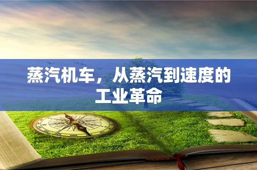 蒸汽机车，从蒸汽到速度的工业革命