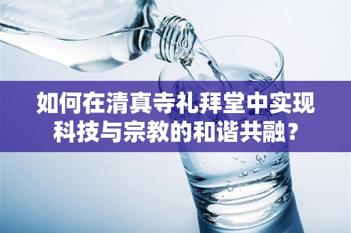 如何在清真寺礼拜堂中实现科技与宗教的和谐共融？