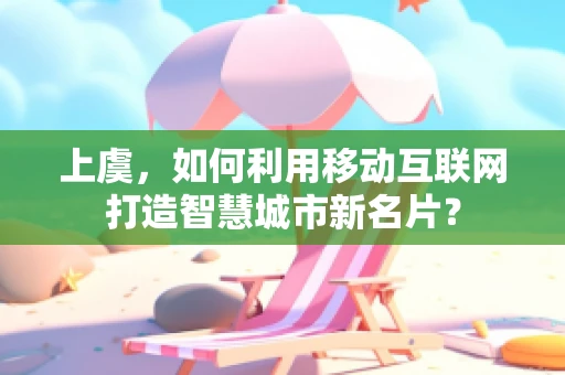 上虞，如何利用移动互联网打造智慧城市新名片？