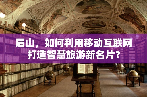 眉山，如何利用移动互联网打造智慧旅游新名片？