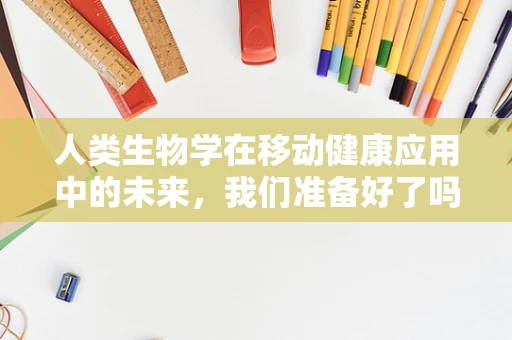 人类生物学在移动健康应用中的未来，我们准备好了吗？