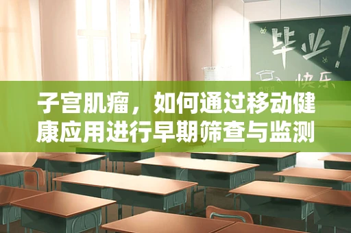 子宫肌瘤，如何通过移动健康应用进行早期筛查与监测？