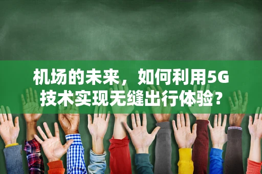 机场的未来，如何利用5G技术实现无缝出行体验？