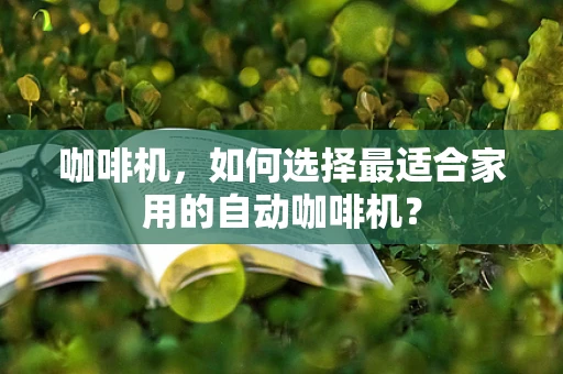 咖啡机，如何选择最适合家用的自动咖啡机？