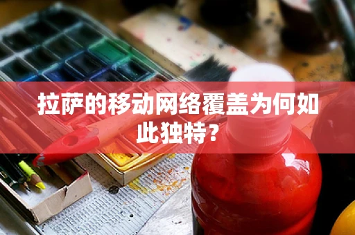 拉萨的移动网络覆盖为何如此独特？