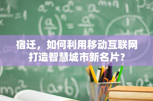 宿迁，如何利用移动互联网打造智慧城市新名片？