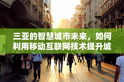 三亚的智慧城市未来，如何利用移动互联网技术提升城市管理？