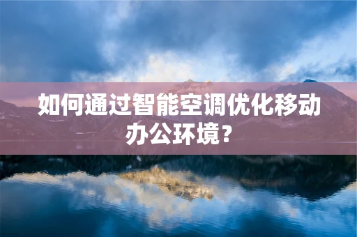 如何通过智能空调优化移动办公环境？