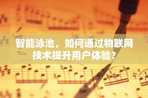 智能泳池，如何通过物联网技术提升用户体验？
