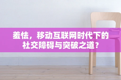 羞怯，移动互联网时代下的社交障碍与突破之道？