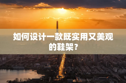 如何设计一款既实用又美观的鞋架？