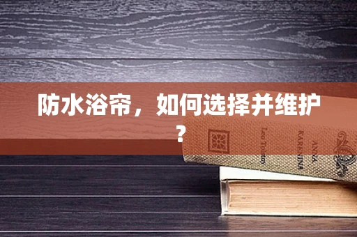 防水浴帘，如何选择并维护？