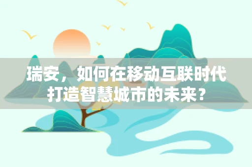 瑞安，如何在移动互联时代打造智慧城市的未来？