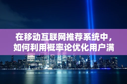 在移动互联网推荐系统中，如何利用概率论优化用户满意度？