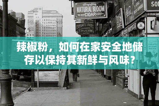 辣椒粉，如何在家安全地储存以保持其新鲜与风味？