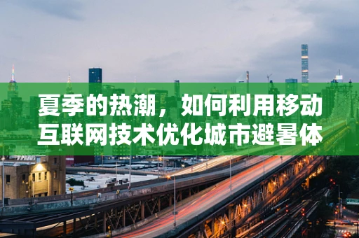 夏季的热潮，如何利用移动互联网技术优化城市避暑体验？