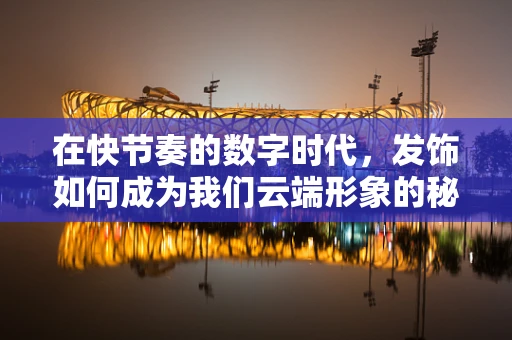 在快节奏的数字时代，发饰如何成为我们云端形象的秘密武器？