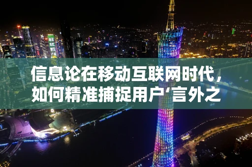 信息论在移动互联网时代，如何精准捕捉用户‘言外之意’？