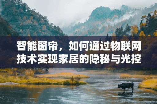 智能窗帘，如何通过物联网技术实现家居的隐秘与光控？