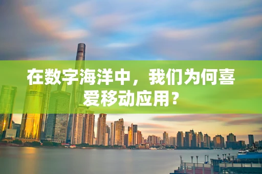 在数字海洋中，我们为何喜爱移动应用？