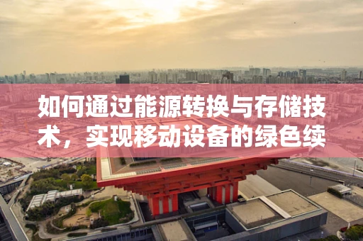 如何通过能源转换与存储技术，实现移动设备的绿色续航？