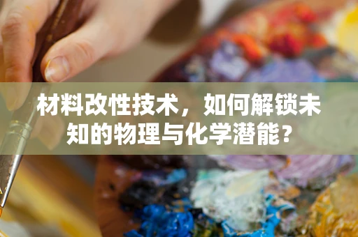 材料改性技术，如何解锁未知的物理与化学潜能？
