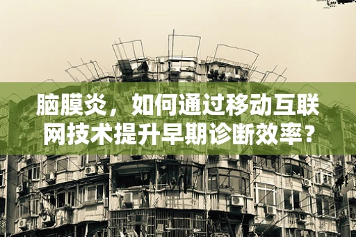 脑膜炎，如何通过移动互联网技术提升早期诊断效率？