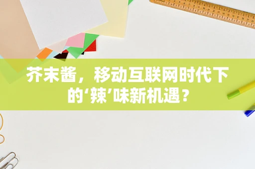 芥末酱，移动互联网时代下的‘辣’味新机遇？