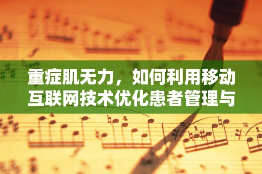 重症肌无力，如何利用移动互联网技术优化患者管理与治疗？