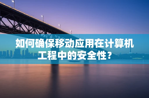 如何确保移动应用在计算机工程中的安全性？