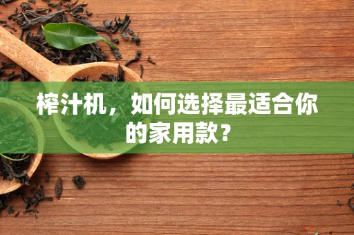 榨汁机，如何选择最适合你的家用款？