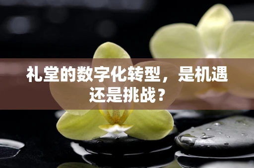 礼堂的数字化转型，是机遇还是挑战？