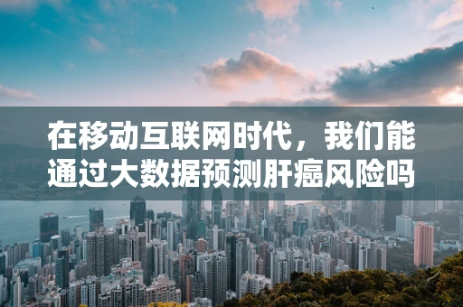 在移动互联网时代，我们能通过大数据预测肝癌风险吗？